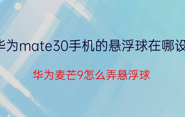 华为mate30手机的悬浮球在哪设置 华为麦芒9怎么弄悬浮球？